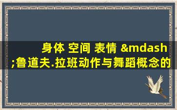 身体 空间 表情 —鲁道夫.拉班动作与舞蹈概念的发展